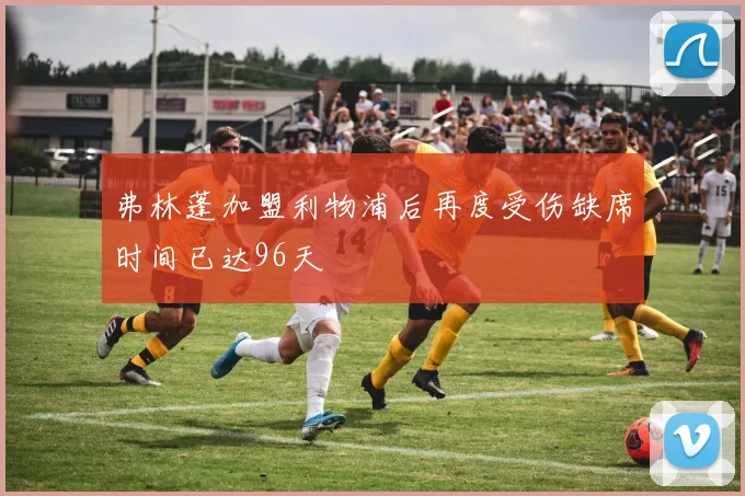 弗林蓬加盟利物浦后再度受伤缺席时间已达96天