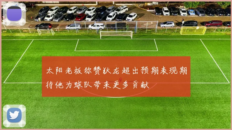 太阳老板称赞狄龙超出预期表现期待他为球队带来更多贡献