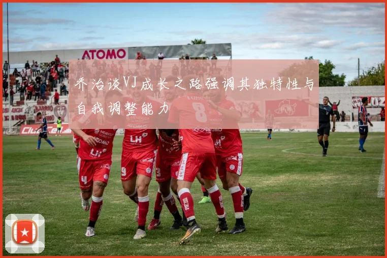 乔治谈VJ成长之路强调其独特性与自我调整能力