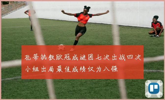 孔蒂执教欧冠成谜团七次出战四次小组出局最佳成绩仅为八强