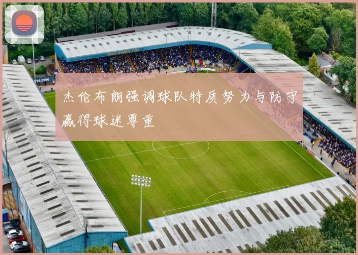 杰伦布朗强调球队特质努力与防守赢得球迷尊重