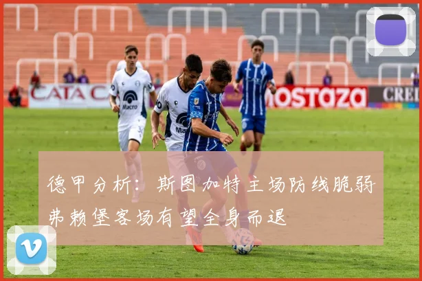 德甲分析：斯图加特主场防线脆弱弗赖堡客场有望全身而退
