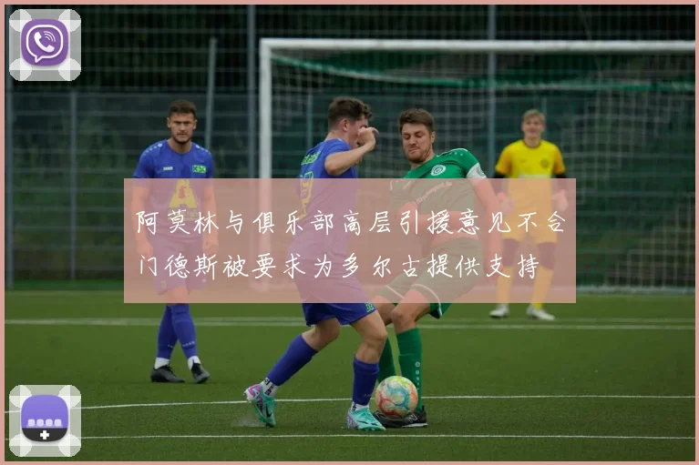 阿莫林与俱乐部高层引援意见不合门德斯被要求为多尔古提供支持